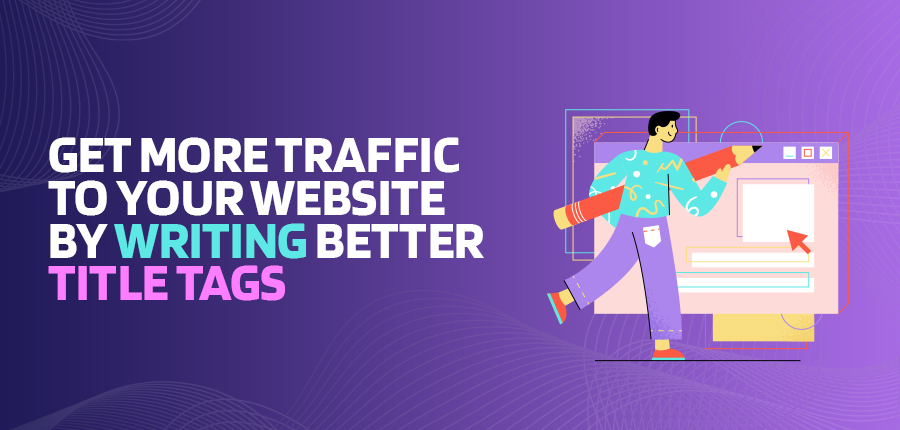 Get more traffic to your website by writing better title tags