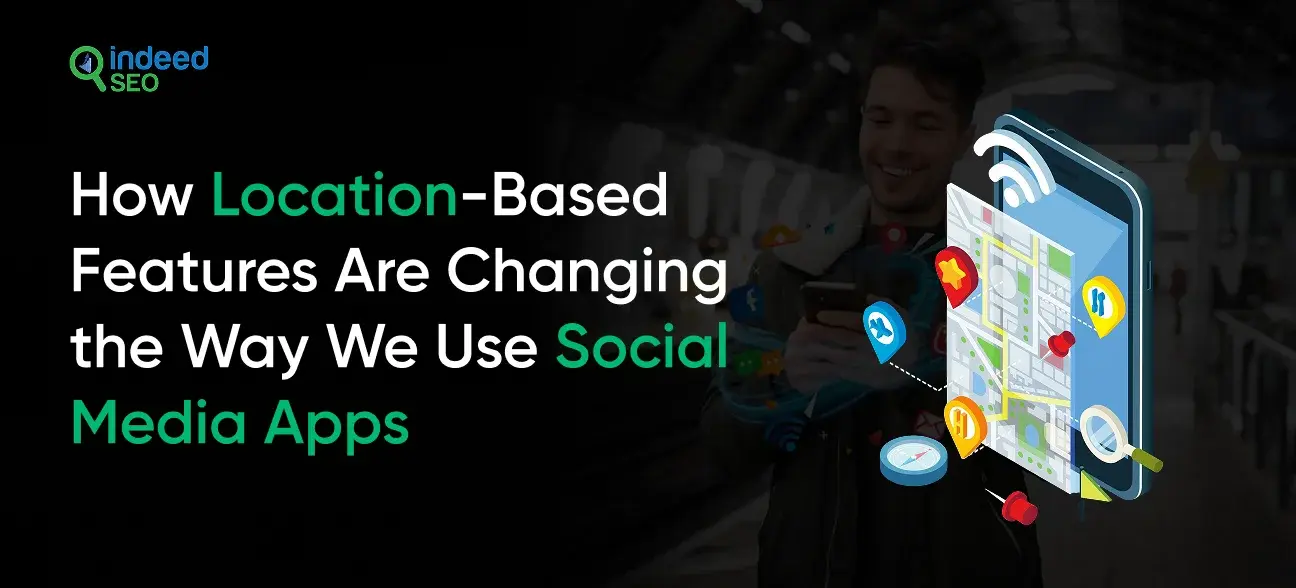 How Location-Based Features Are Changing the Way We Use Social Media Apps